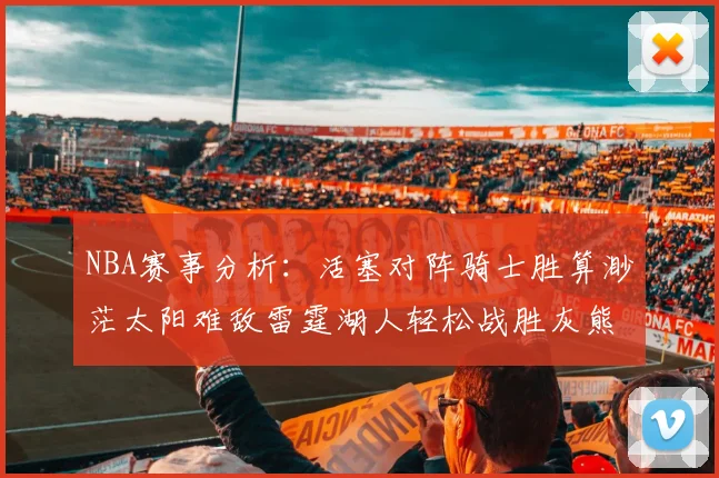 NBA赛事分析：活塞对阵骑士胜算渺茫太阳难敌雷霆湖人轻松战胜灰熊