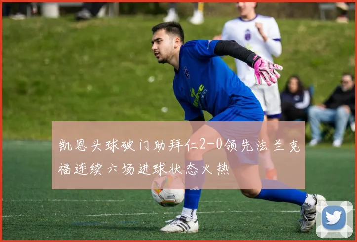 凯恩头球破门助拜仁2-0领先法兰克福连续六场进球状态火热