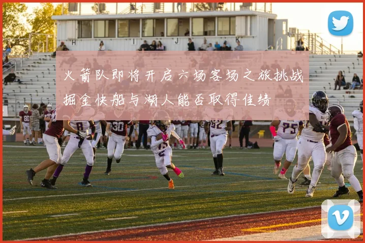 火箭队即将开启六场客场之旅挑战掘金快船与湖人能否取得佳绩