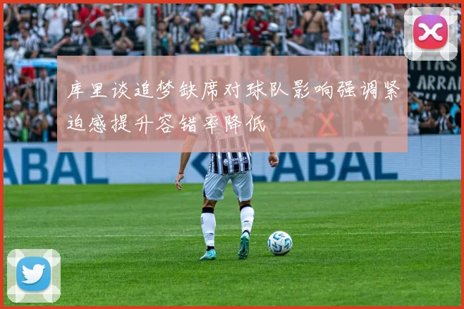 库里谈追梦缺席对球队影响强调紧迫感提升容错率降低