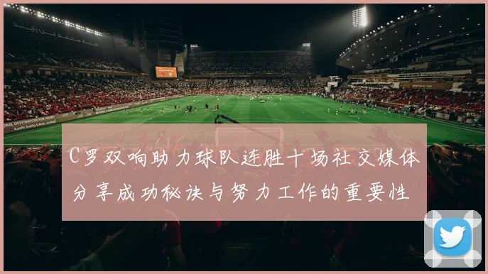 C罗双响助力球队连胜十场社交媒体分享成功秘诀与努力工作的重要性