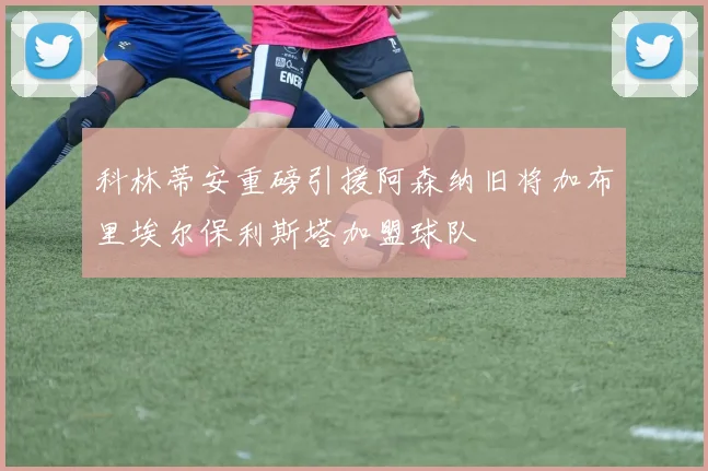 科林蒂安重磅引援阿森纳旧将加布里埃尔保利斯塔加盟球队