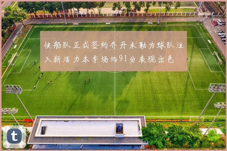 快船队正式签约乔丹米勒为球队注入新活力本季场均91分表现出色