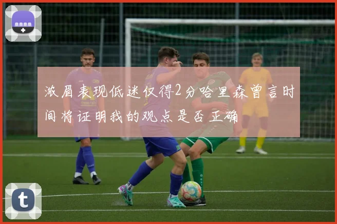 浓眉表现低迷仅得2分哈里森曾言时间将证明我的观点是否正确