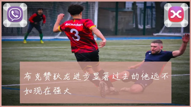 布克赞狄龙进步显著过去的他远不如现在强大