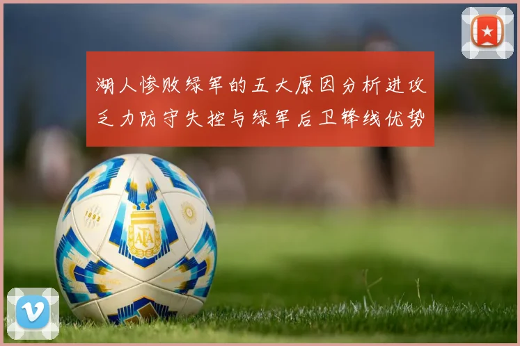 湖人惨败绿军的五大原因分析进攻乏力防守失控与绿军后卫锋线优势