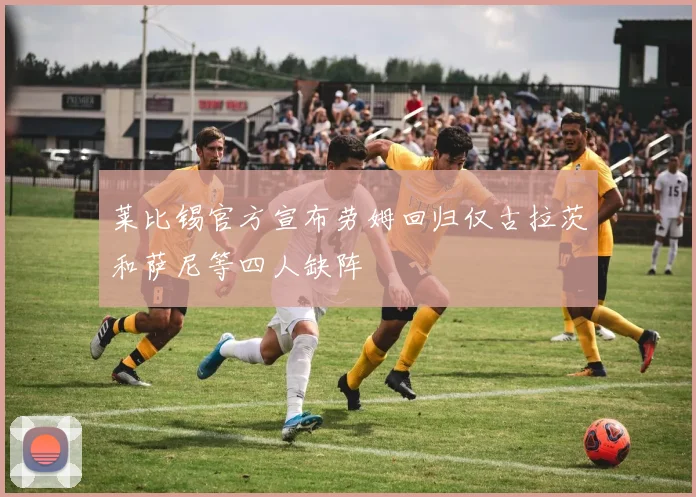 莱比锡官方宣布劳姆回归仅古拉茨和萨尼等四人缺阵