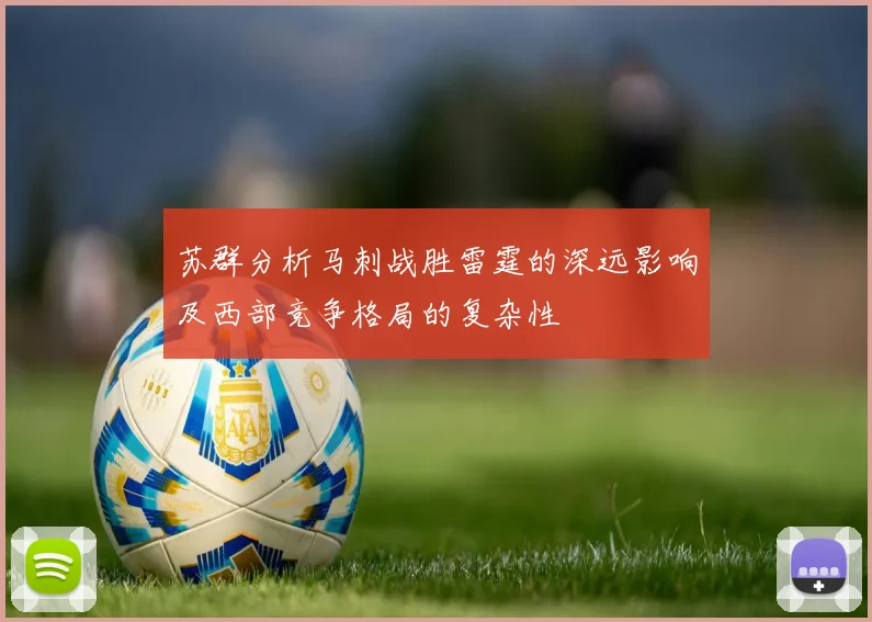 苏群分析马刺战胜雷霆的深远影响及西部竞争格局的复杂性