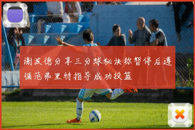 谢泼德分享三分球秘诀称暂停后遵循范弗里特指导成功投篮