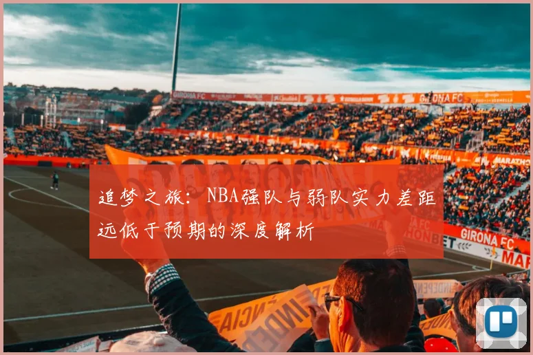 追梦之旅：NBA强队与弱队实力差距远低于预期的深度解析