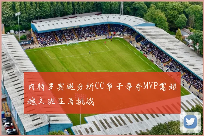 内特罗宾逊分析CC华子争夺MVP需超越文班亚马挑战