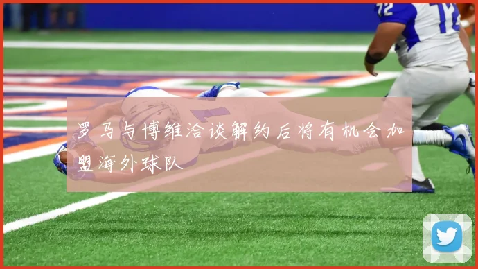 罗马与博维洽谈解约后将有机会加盟海外球队
