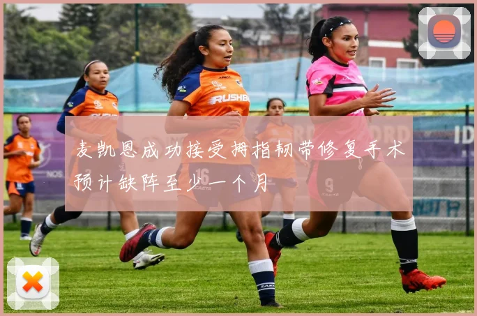 麦凯恩成功接受拇指韧带修复手术预计缺阵至少一个月