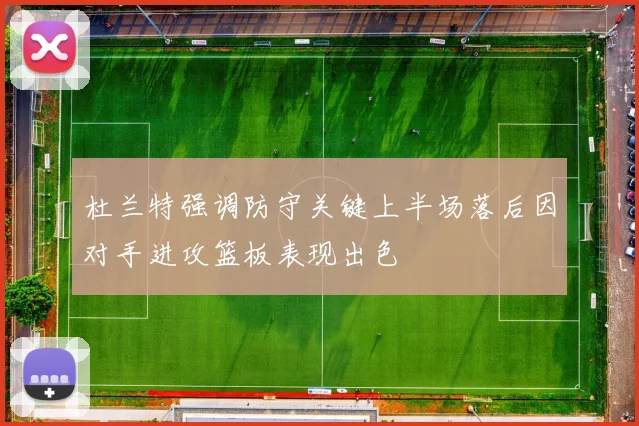 杜兰特强调防守关键上半场落后因对手进攻篮板表现出色