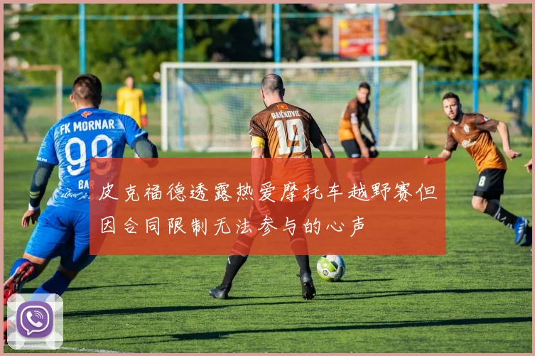 皮克福德透露热爱摩托车越野赛但因合同限制无法参与的心声