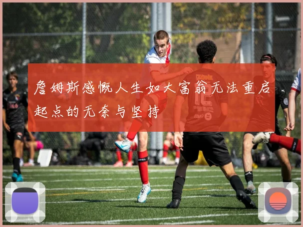 詹姆斯感慨人生如大富翁无法重启起点的无奈与坚持