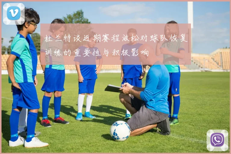 杜兰特谈近期赛程放松对球队恢复训练的重要性与积极影响